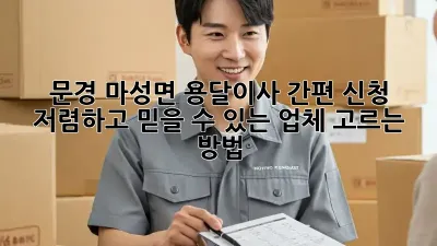 문경 마성면 용달이사 간편 신청: 저렴하고 믿을 수 있는 업체 고르는 방법